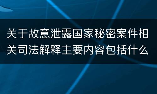 关于故意泄露国家秘密案件相关司法解释主要内容包括什么