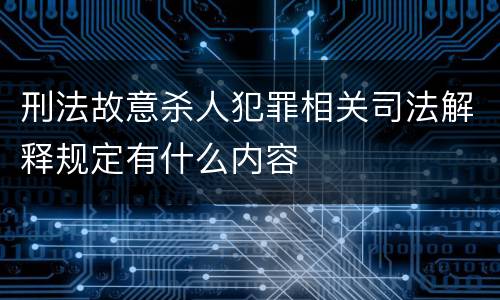 刑法故意杀人犯罪相关司法解释规定有什么内容