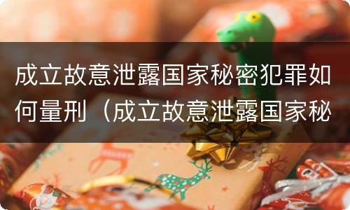 成立故意泄露国家秘密犯罪如何量刑（成立故意泄露国家秘密犯罪如何量刑标准）