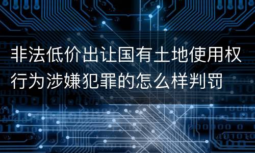 非法低价出让国有土地使用权行为涉嫌犯罪的怎么样判罚