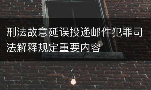 刑法故意延误投递邮件犯罪司法解释规定重要内容