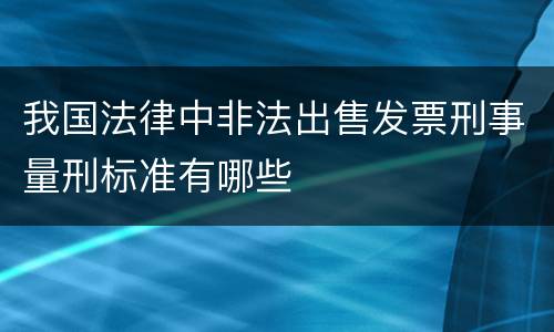 我国法律中非法出售发票刑事量刑标准有哪些