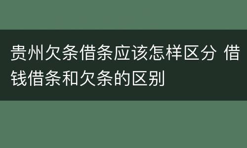 贵州欠条借条应该怎样区分 借钱借条和欠条的区别