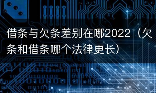 借条与欠条差别在哪2022（欠条和借条哪个法律更长）