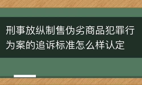 刑事放纵制售伪劣商品犯罪行为案的追诉标准怎么样认定