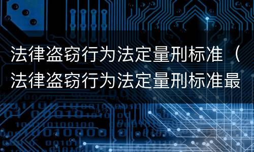 法律盗窃行为法定量刑标准（法律盗窃行为法定量刑标准最新）