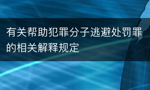 有关帮助犯罪分子逃避处罚罪的相关解释规定