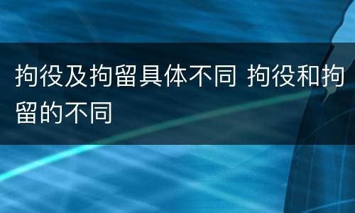拘役及拘留具体不同 拘役和拘留的不同
