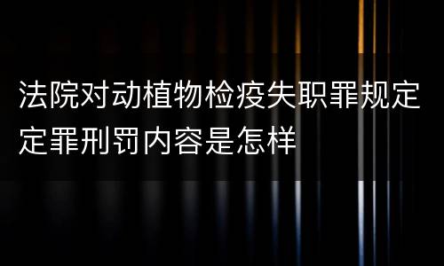 法院对动植物检疫失职罪规定定罪刑罚内容是怎样