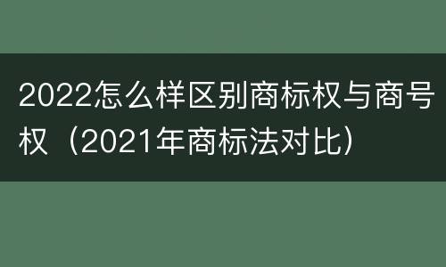 2022怎么样区别商标权与商号权（2021年商标法对比）