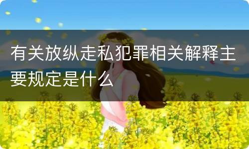 有关放纵走私犯罪相关解释主要规定是什么