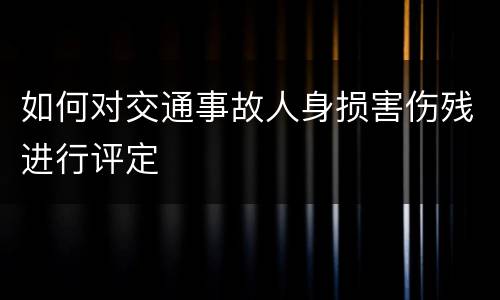 如何对交通事故人身损害伤残进行评定