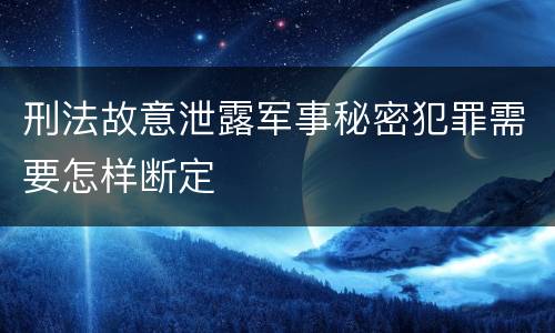 刑法故意泄露军事秘密犯罪需要怎样断定