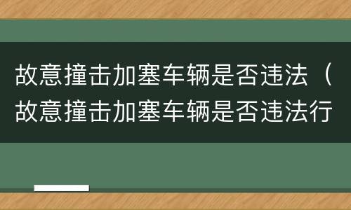 故意撞击加塞车辆是否违法（故意撞击加塞车辆是否违法行为）