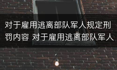 对于雇用逃离部队军人规定刑罚内容 对于雇用逃离部队军人规定刑罚内容是什么