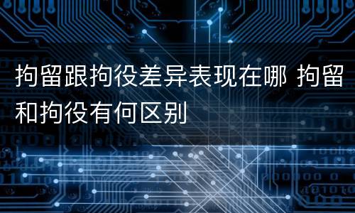 拘留跟拘役差异表现在哪 拘留和拘役有何区别