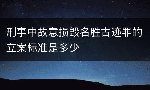 刑事中故意损毁名胜古迹罪的立案标准是多少