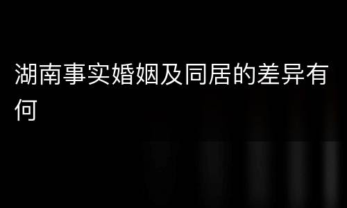 湖南事实婚姻及同居的差异有何