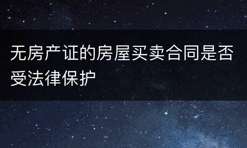 无房产证的房屋买卖合同是否受法律保护