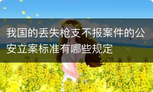 我国的丢失枪支不报案件的公安立案标准有哪些规定
