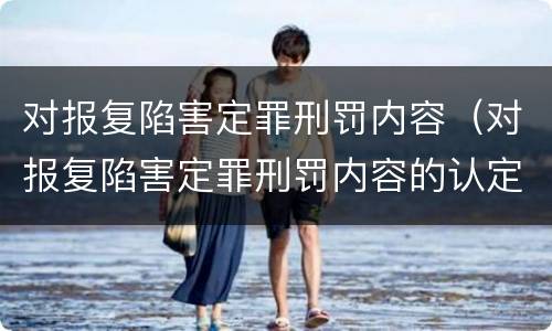对报复陷害定罪刑罚内容（对报复陷害定罪刑罚内容的认定）