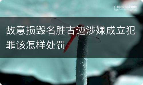 故意损毁名胜古迹涉嫌成立犯罪该怎样处罚