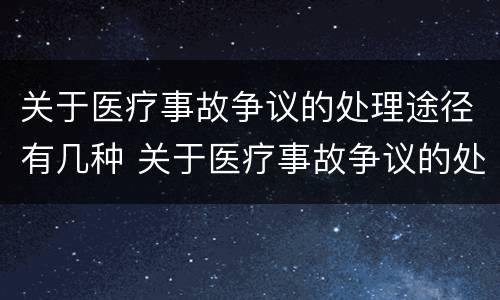关于医疗事故争议的处理途径有几种 关于医疗事故争议的处理途径有几种选择