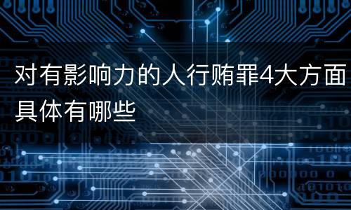 对有影响力的人行贿罪4大方面具体有哪些