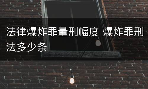 法律爆炸罪量刑幅度 爆炸罪刑法多少条