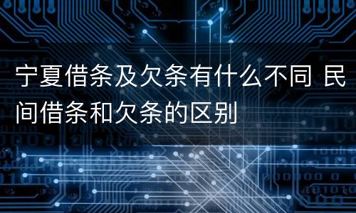 宁夏借条及欠条有什么不同 民间借条和欠条的区别