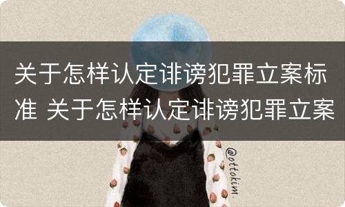 关于怎样认定诽谤犯罪立案标准 关于怎样认定诽谤犯罪立案标准的规定