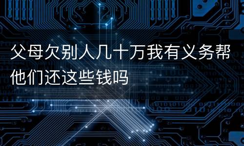 父母欠别人几十万我有义务帮他们还这些钱吗