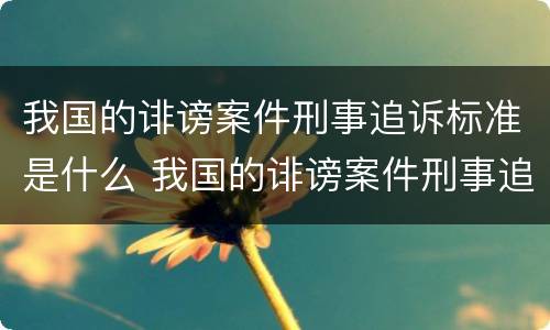 我国的诽谤案件刑事追诉标准是什么 我国的诽谤案件刑事追诉标准是什么意思