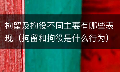 拘留及拘役不同主要有哪些表现（拘留和拘役是什么行为）