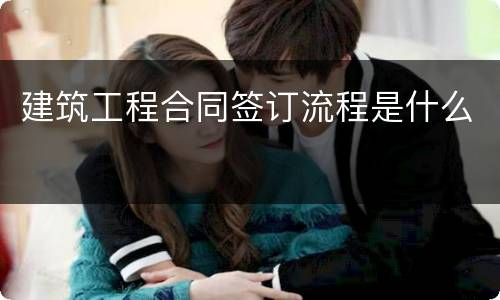 建筑工程合同签订流程是什么