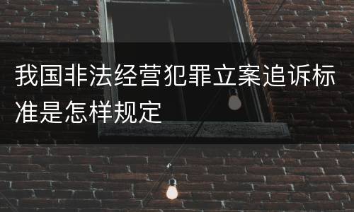 我国非法经营犯罪立案追诉标准是怎样规定