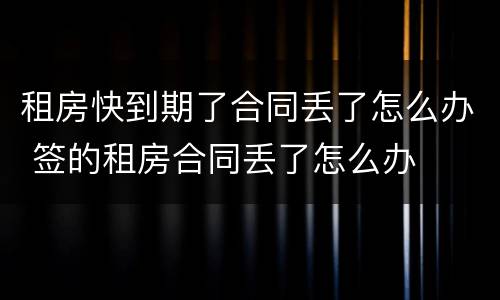 租房快到期了合同丢了怎么办 签的租房合同丢了怎么办