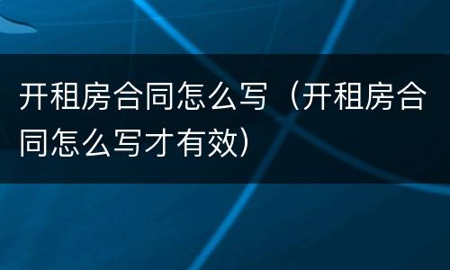 开租房合同怎么写（开租房合同怎么写才有效）