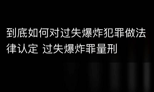 到底如何对过失爆炸犯罪做法律认定 过失爆炸罪量刑