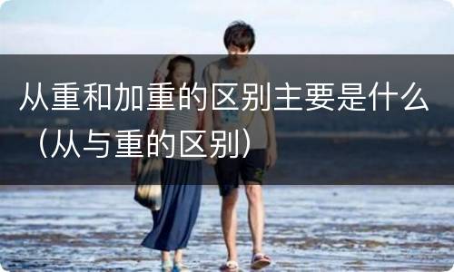 从重和加重的区别主要是什么（从与重的区别）