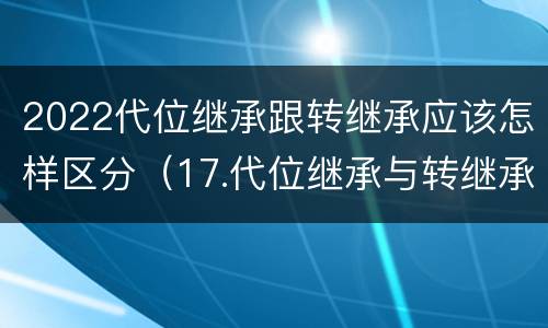 2022代位继承跟转继承应该怎样区分（17.代位继承与转继承有哪些区别?）