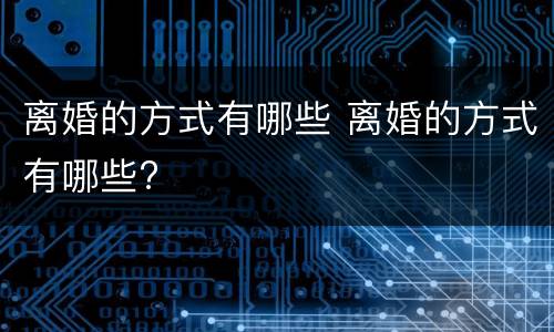 离婚的方式有哪些 离婚的方式有哪些?