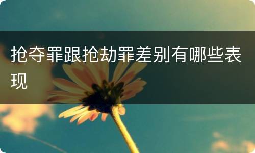抢夺罪跟抢劫罪差别有哪些表现