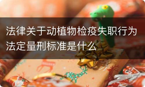 法律关于动植物检疫失职行为法定量刑标准是什么