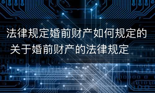 法律规定婚前财产如何规定的 关于婚前财产的法律规定