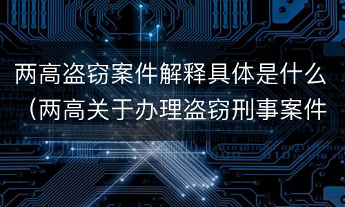 两高盗窃案件解释具体是什么（两高关于办理盗窃刑事案件适用法律问题的解释）