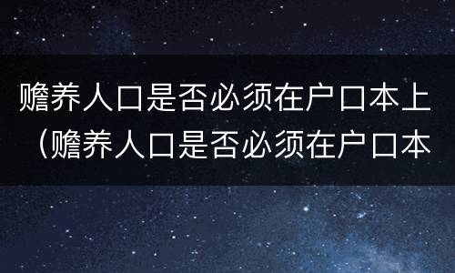 赡养人口是否必须在户口本上（赡养人口是否必须在户口本上盖章）