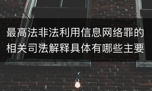 最高法非法利用信息网络罪的相关司法解释具体有哪些主要规定