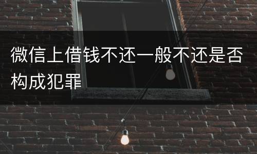 微信上借钱不还一般不还是否构成犯罪