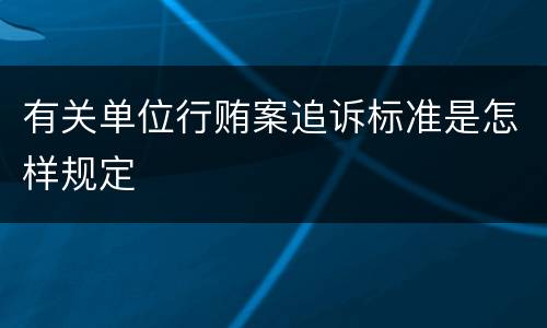 有关单位行贿案追诉标准是怎样规定